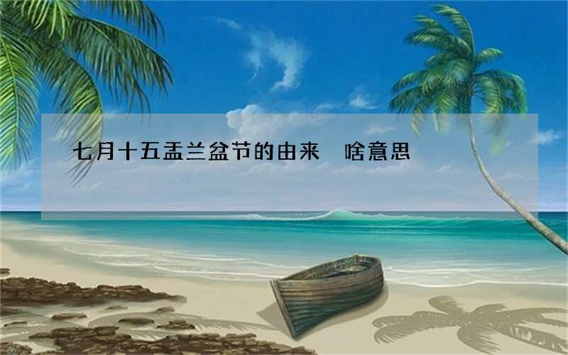 七月十五盂兰盆节的由来 啥意思